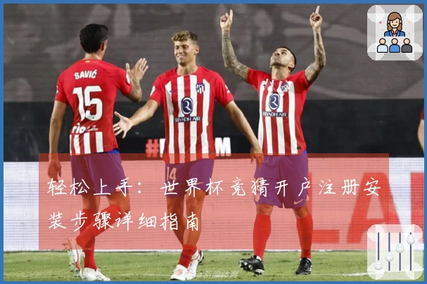轻松上手：世界杯竞猜开户注册安装步骤详细指南