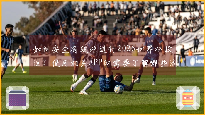 如何安全有效地进行2026世界杯投注？使用相关APP时需要了解哪些流程和规则