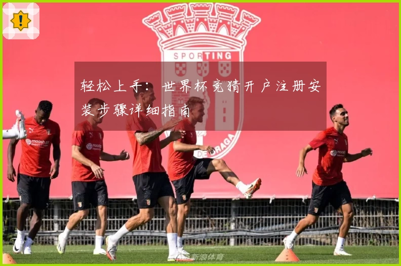 轻松上手：世界杯竞猜开户注册安装步骤详细指南