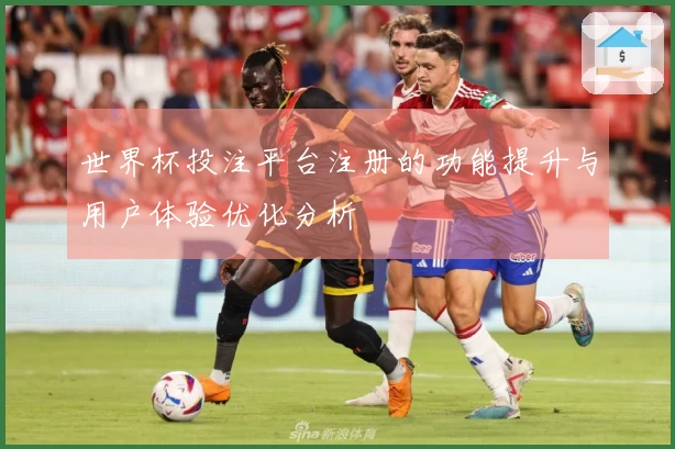 世界杯投注平台注册的功能提升与用户体验优化分析