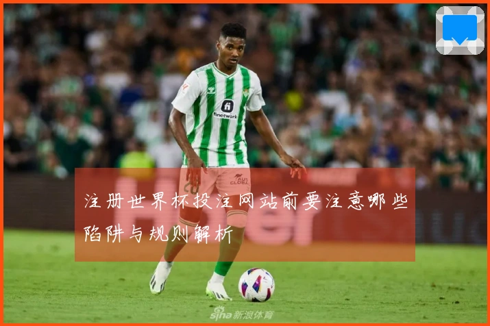 注册世界杯投注网站前要注意哪些陷阱与规则解析