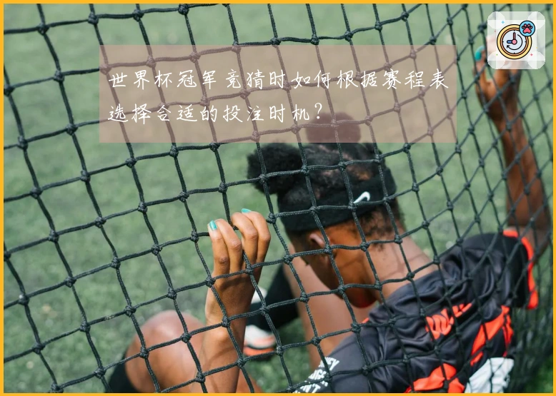 世界杯冠军竞猜时如何根据赛程表选择合适的投注时机？