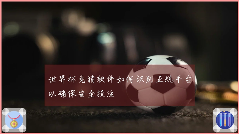 世界杯竞猜软件如何识别正规平台以确保安全投注