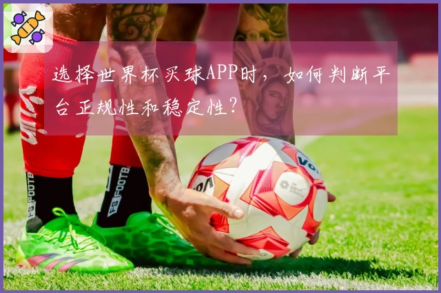 选择世界杯买球APP时，如何判断平台正规性和稳定性？