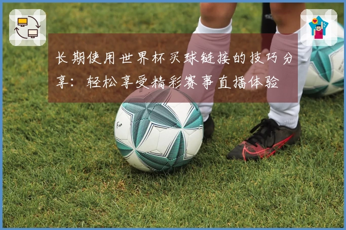 长期使用世界杯买球链接的技巧分享：轻松享受精彩赛事直播体验