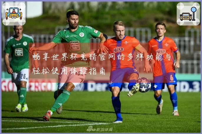 畅享世界杯竞猜官网的多样功能与轻松使用体验指南