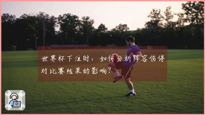 世界杯下注时，如何分析阵容伤停对比赛结果的影响？
