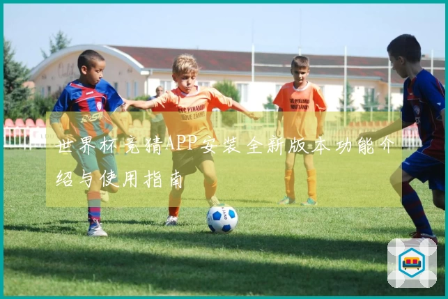 世界杯竞猜APP安装全新版本功能介绍与使用指南