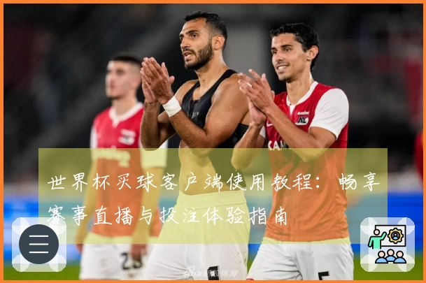 世界杯买球客户端使用教程：畅享赛事直播与投注体验指南