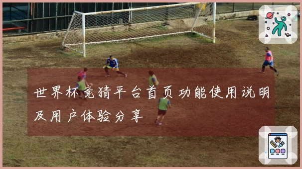 世界杯竞猜平台首页功能使用说明及用户体验分享