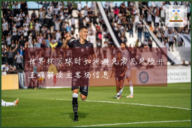 世界杯买球时如何避免常见风险并正确解读主客场信息