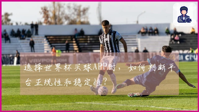 选择世界杯买球APP时，如何判断平台正规性和稳定性？